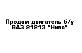 Продам двигатель б/у ВАЗ 21213 “Нива“